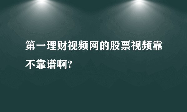 第一理财视频网的股票视频靠不靠谱啊?