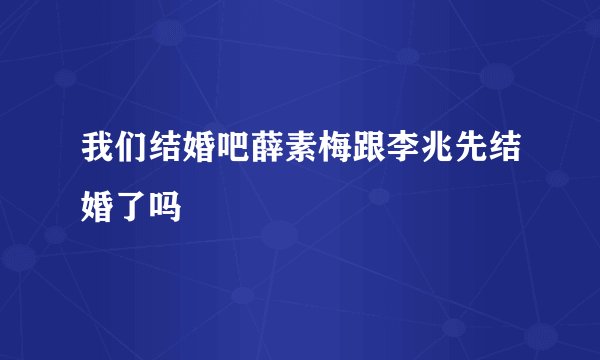 我们结婚吧薛素梅跟李兆先结婚了吗