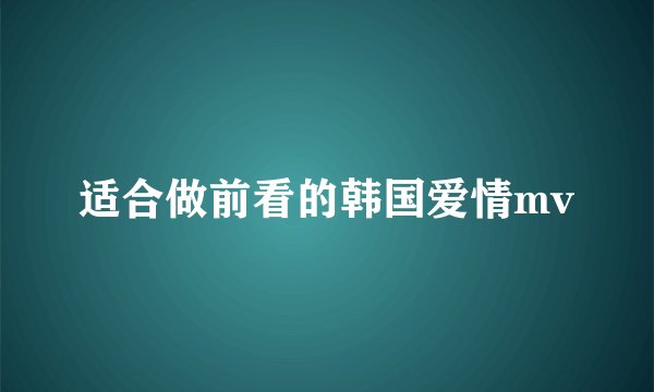 适合做前看的韩国爱情mv