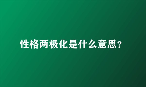 性格两极化是什么意思？