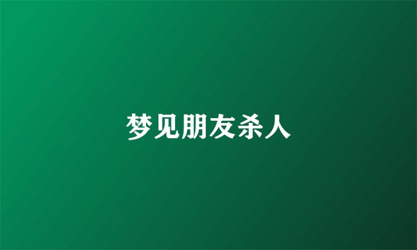 梦见朋友杀人