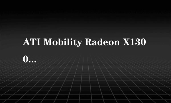 ATI Mobility Radeon X1300提升显卡性能和图像质量