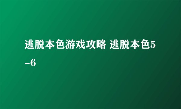 逃脱本色游戏攻略 逃脱本色5-6