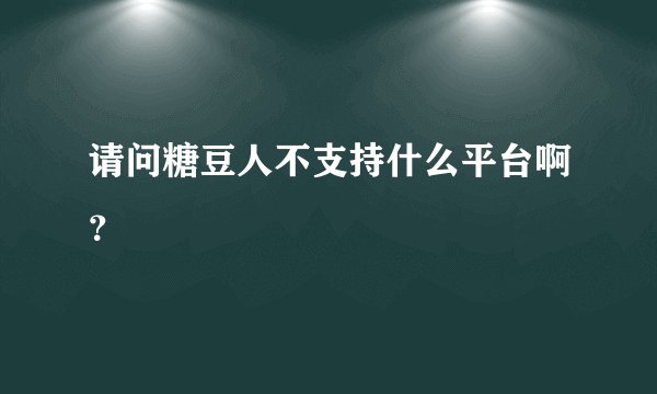 请问糖豆人不支持什么平台啊？