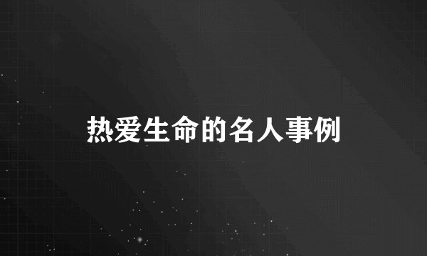 热爱生命的名人事例