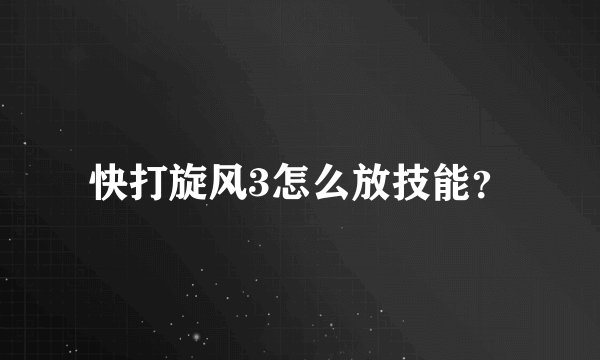 快打旋风3怎么放技能？