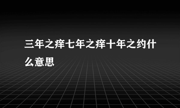 三年之痒七年之痒十年之约什么意思