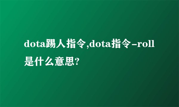 dota踢人指令,dota指令-roll是什么意思?