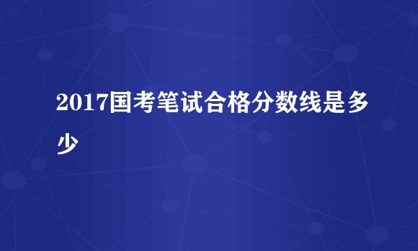 2017国考笔试合格分数线是多少