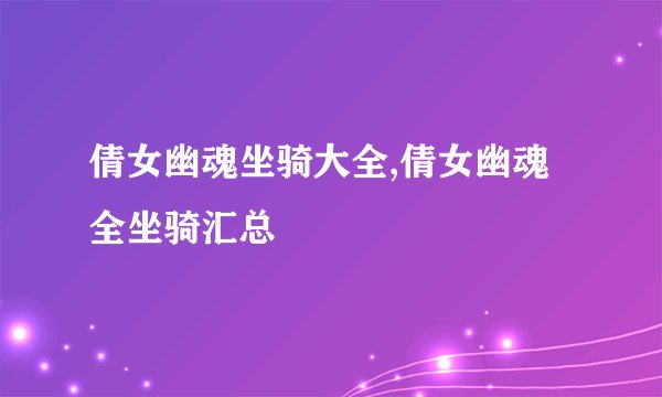 倩女幽魂坐骑大全,倩女幽魂全坐骑汇总