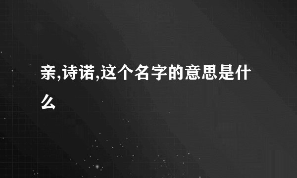 亲,诗诺,这个名字的意思是什么