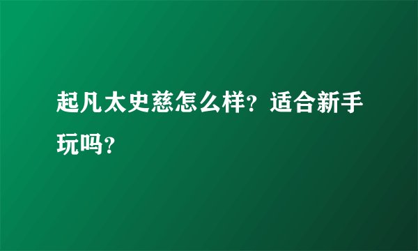 起凡太史慈怎么样？适合新手玩吗？
