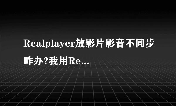 Realplayer放影片影音不同步咋办?我用Realplaye