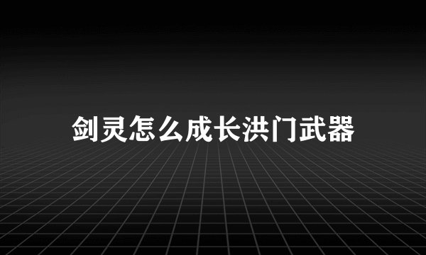 剑灵怎么成长洪门武器