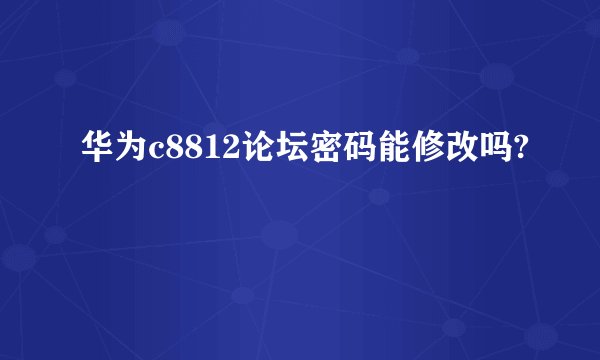 华为c8812论坛密码能修改吗?