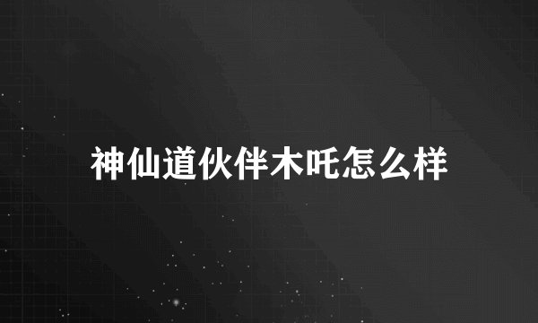 神仙道伙伴木吒怎么样