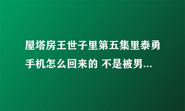 屋塔房王世子里第五集里泰勇手机怎么回来的 不是被男二丢到海里了么 怎么到女主手上的