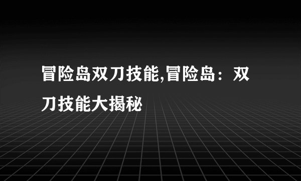 冒险岛双刀技能,冒险岛：双刀技能大揭秘
