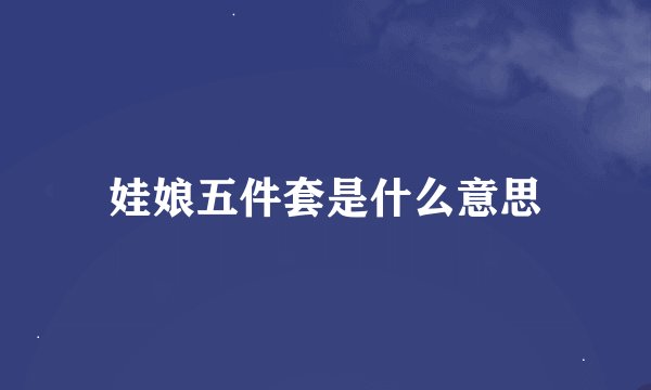 娃娘五件套是什么意思
