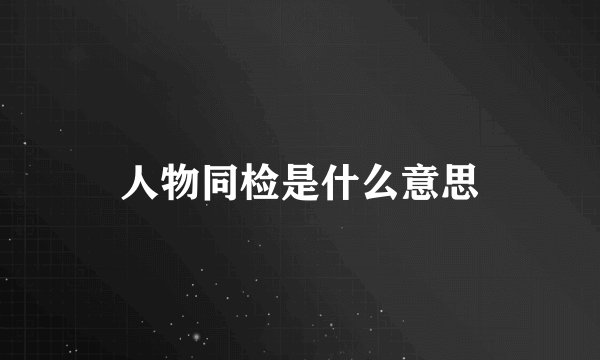 人物同检是什么意思