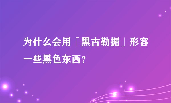 为什么会用「黑古勒掘」形容一些黑色东西？