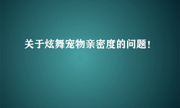 关于炫舞宠物亲密度的问题！