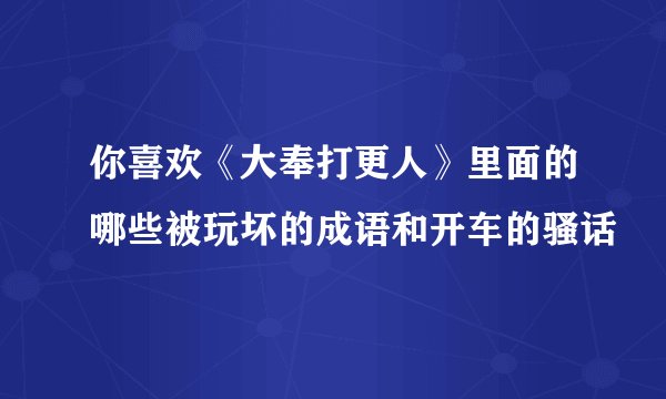你喜欢《大奉打更人》里面的哪些被玩坏的成语和开车的骚话