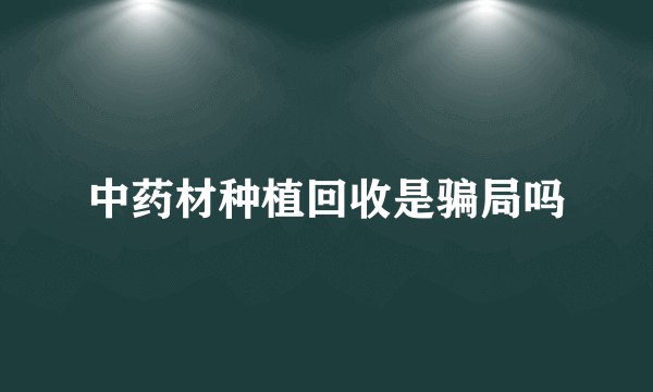 中药材种植回收是骗局吗
