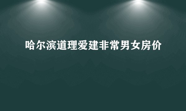 哈尔滨道理爱建非常男女房价
