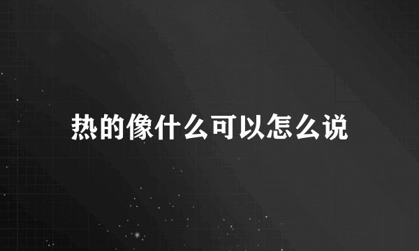热的像什么可以怎么说