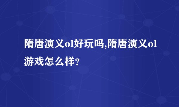 隋唐演义ol好玩吗,隋唐演义ol游戏怎么样？