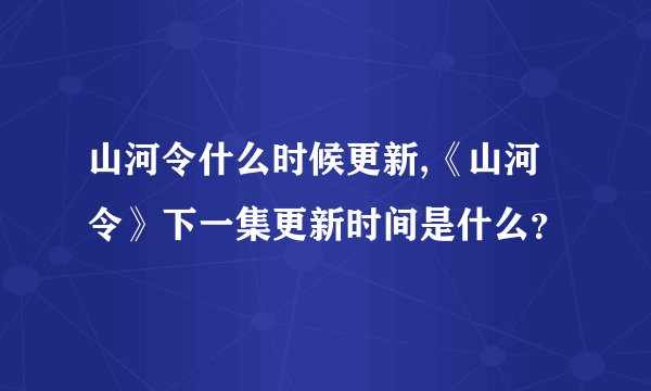 山河令什么时候更新,《山河令》下一集更新时间是什么？