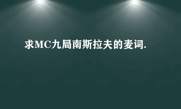 求MC九局南斯拉夫的麦词.
