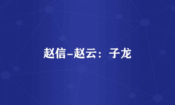 赵信-赵云：子龙