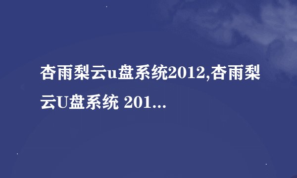 杏雨梨云u盘系统2012,杏雨梨云U盘系统 2012 -- 云端U盘系统 2012