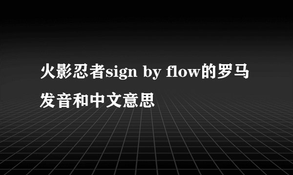 火影忍者sign by flow的罗马发音和中文意思