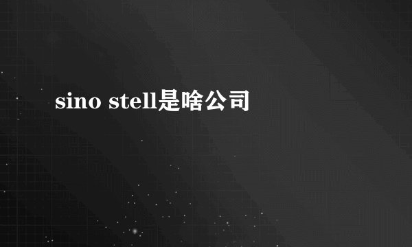 sino stell是啥公司