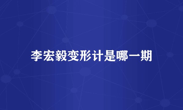 李宏毅变形计是哪一期