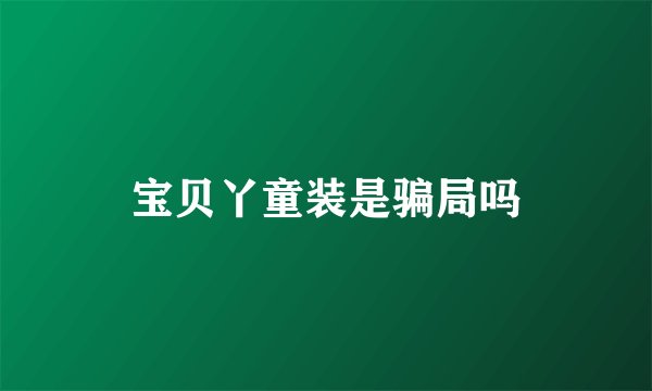 宝贝丫童装是骗局吗