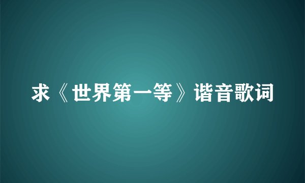 求《世界第一等》谐音歌词