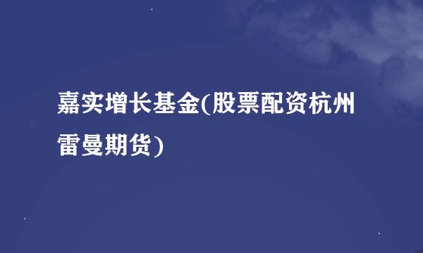 嘉实增长基金(股票配资杭州雷曼期货)