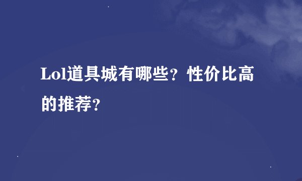 Lol道具城有哪些？性价比高的推荐？