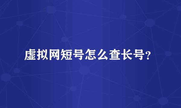虚拟网短号怎么查长号？