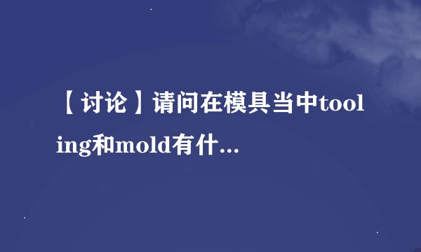 【讨论】请问在模具当中tooling和mold有什么区别啊