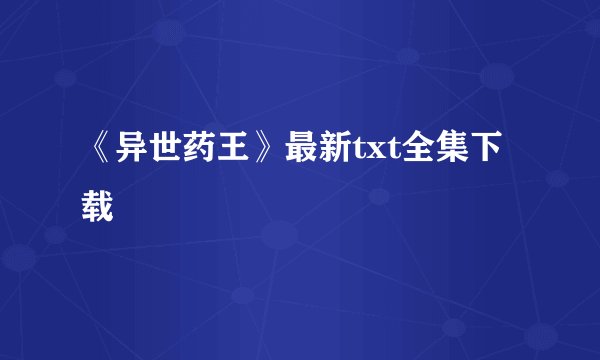 《异世药王》最新txt全集下载