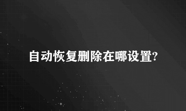 自动恢复删除在哪设置?