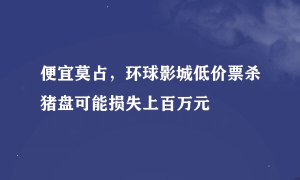 便宜莫占，环球影城低价票杀猪盘可能损失上百万元