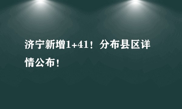 济宁新增1+41！分布县区详情公布！