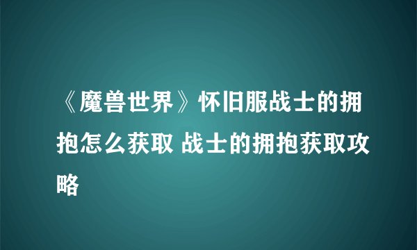 《魔兽世界》怀旧服战士的拥抱怎么获取 战士的拥抱获取攻略