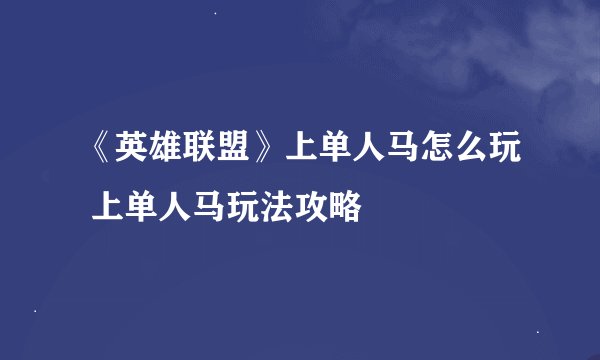 《英雄联盟》上单人马怎么玩 上单人马玩法攻略